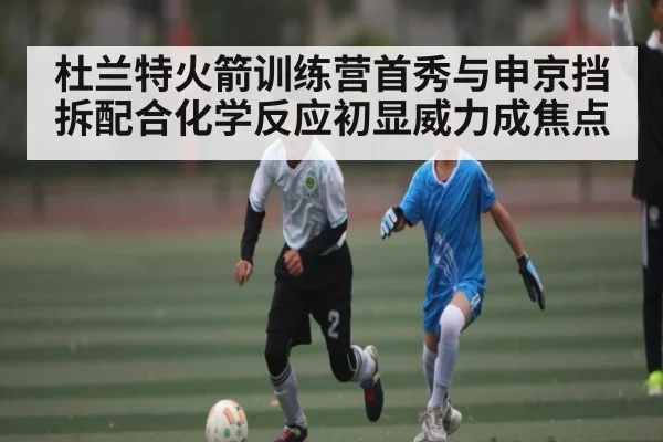 杜兰特火箭训练营首秀与申京挡拆配合化学反应初显威力成焦点